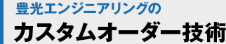 豊光エンジニアリングのカスタムオーダー技術